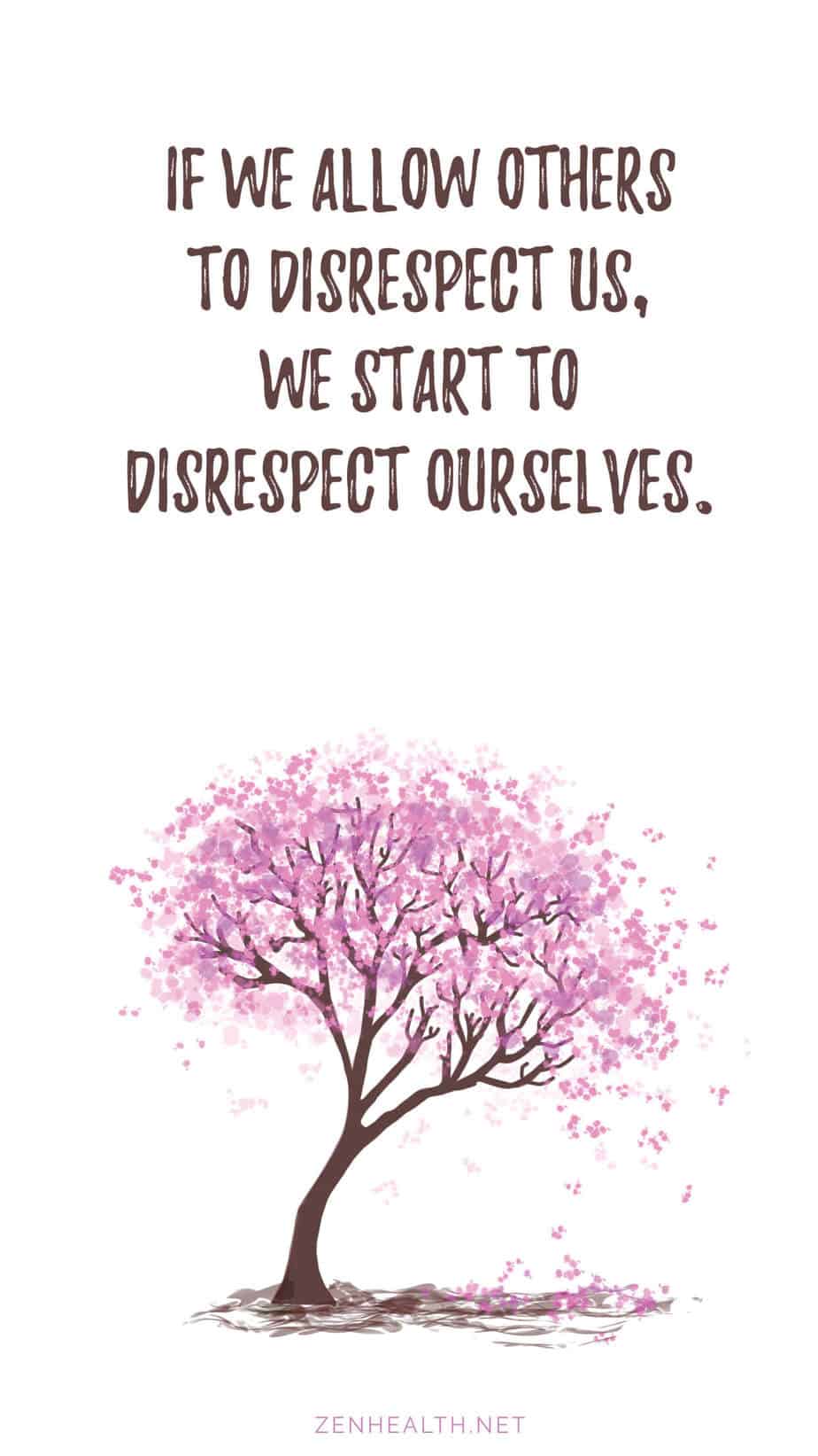 If we allow others to disrespect us, we start to disrespect ourselves.