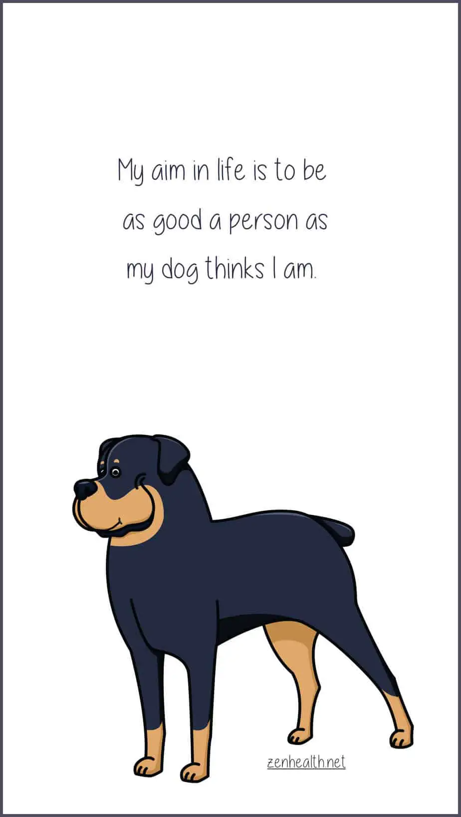 My aim in life is to be as good a person as my dog thinks I am.
