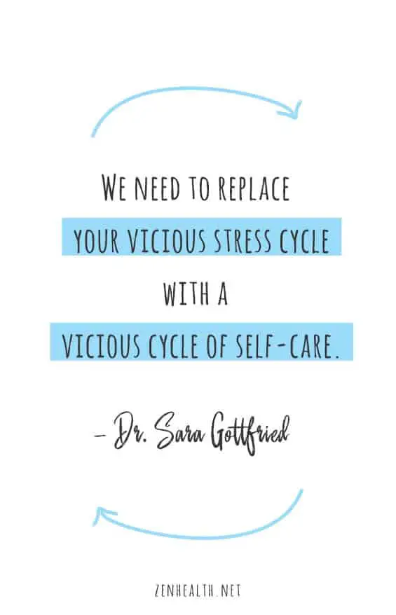 We need to replace your vicious stress cycle with a vicious cycle of self-care. – Dr. Sara Gottfried