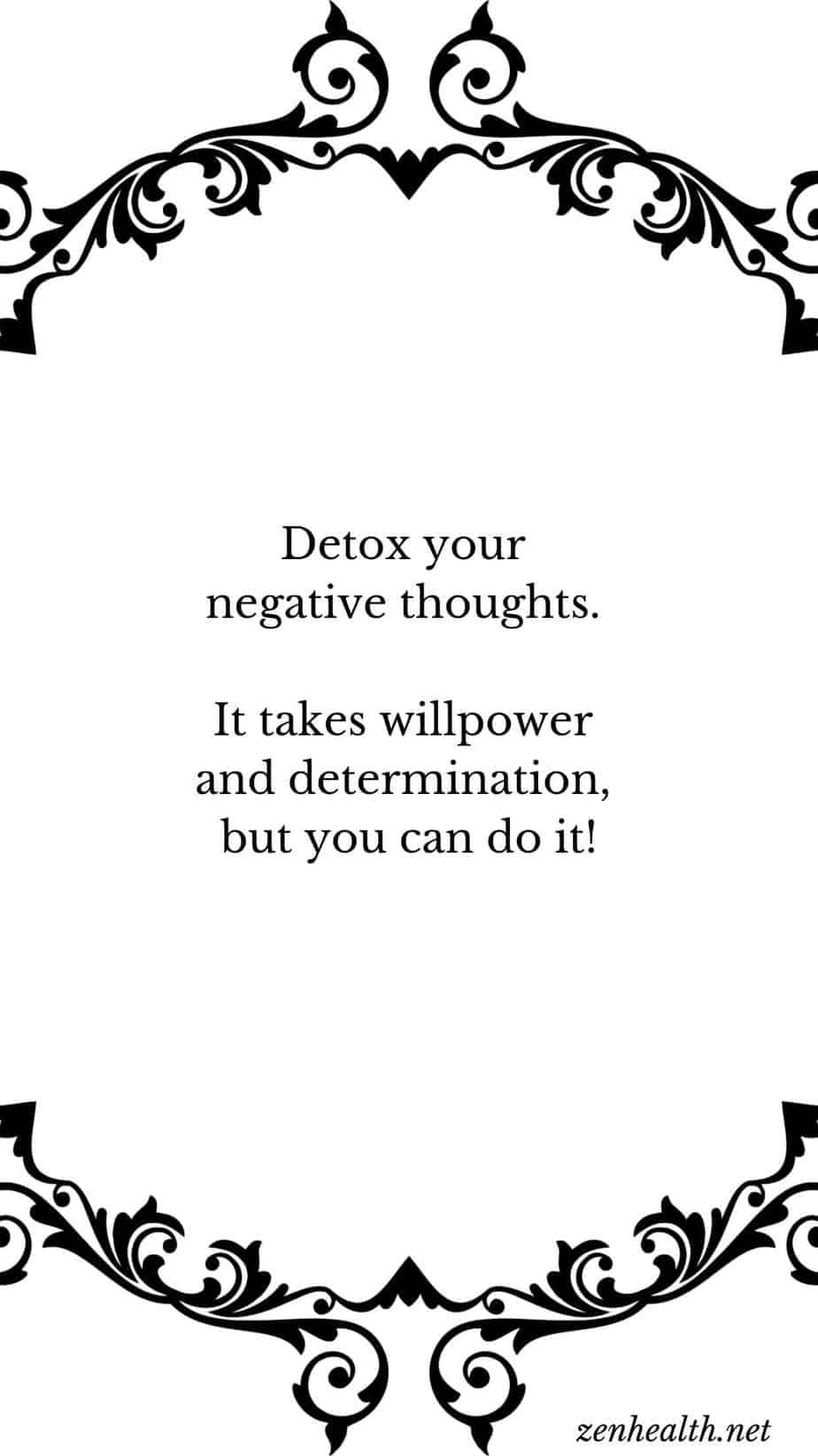 Detox your negative thoughts. It takes willpower and determination, but you can do it!