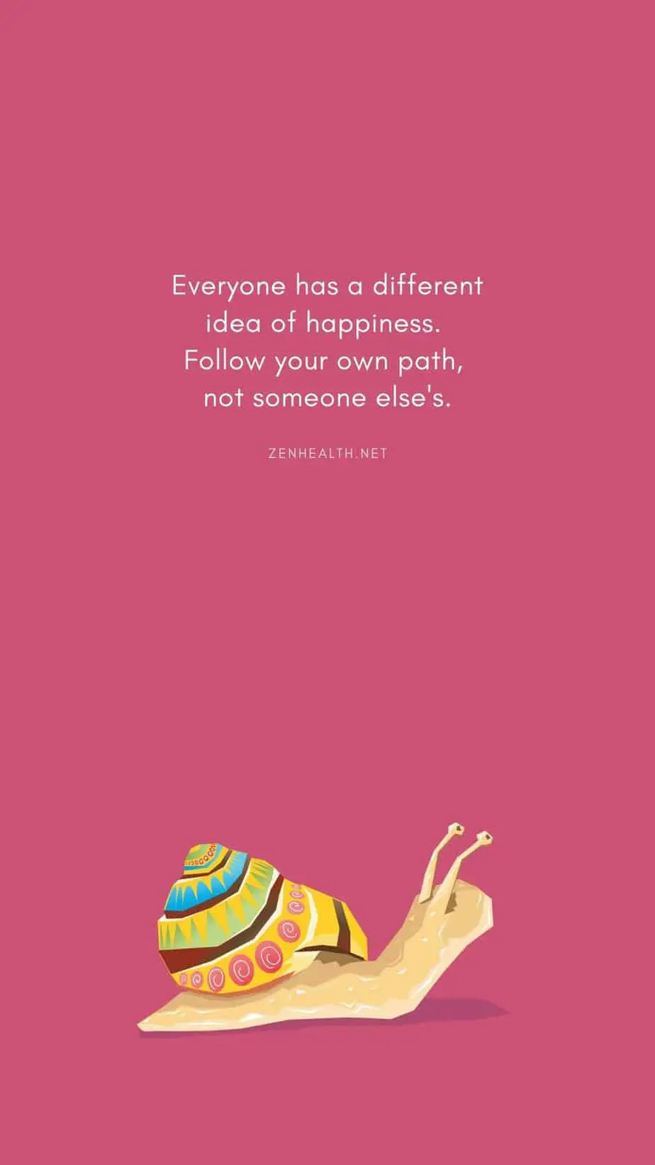 Everyone has a different idea of happiness. Follow your own path, not someone else's.