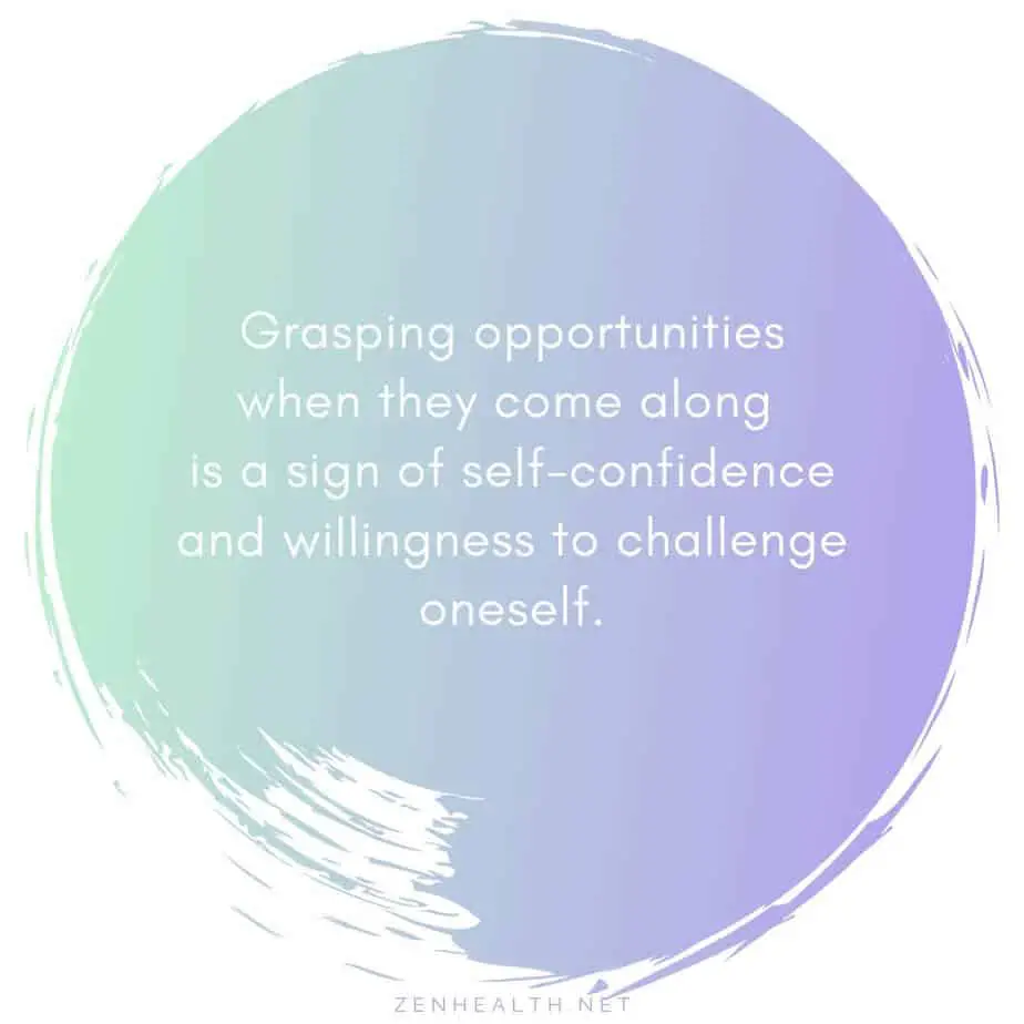 Grasping opportunities when they come along is a sign of self-confidence and willingness to challenge oneself.