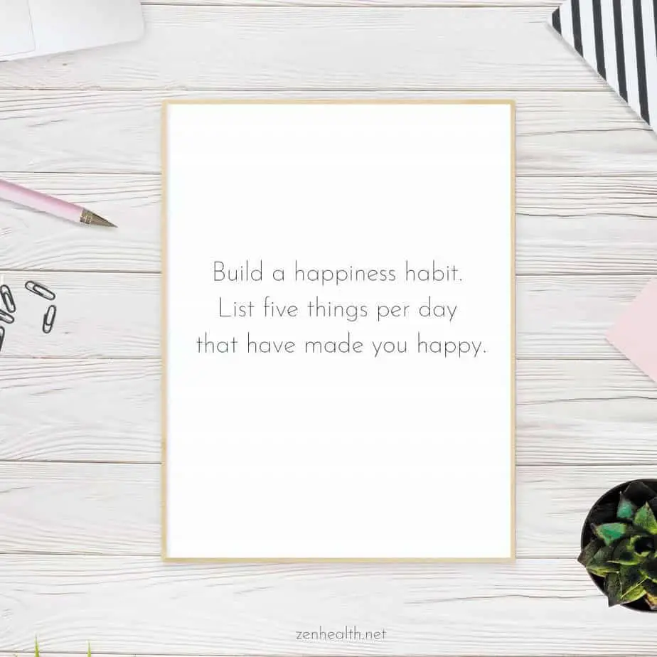 Build a happiness habit. List five things per day that have made you happy.