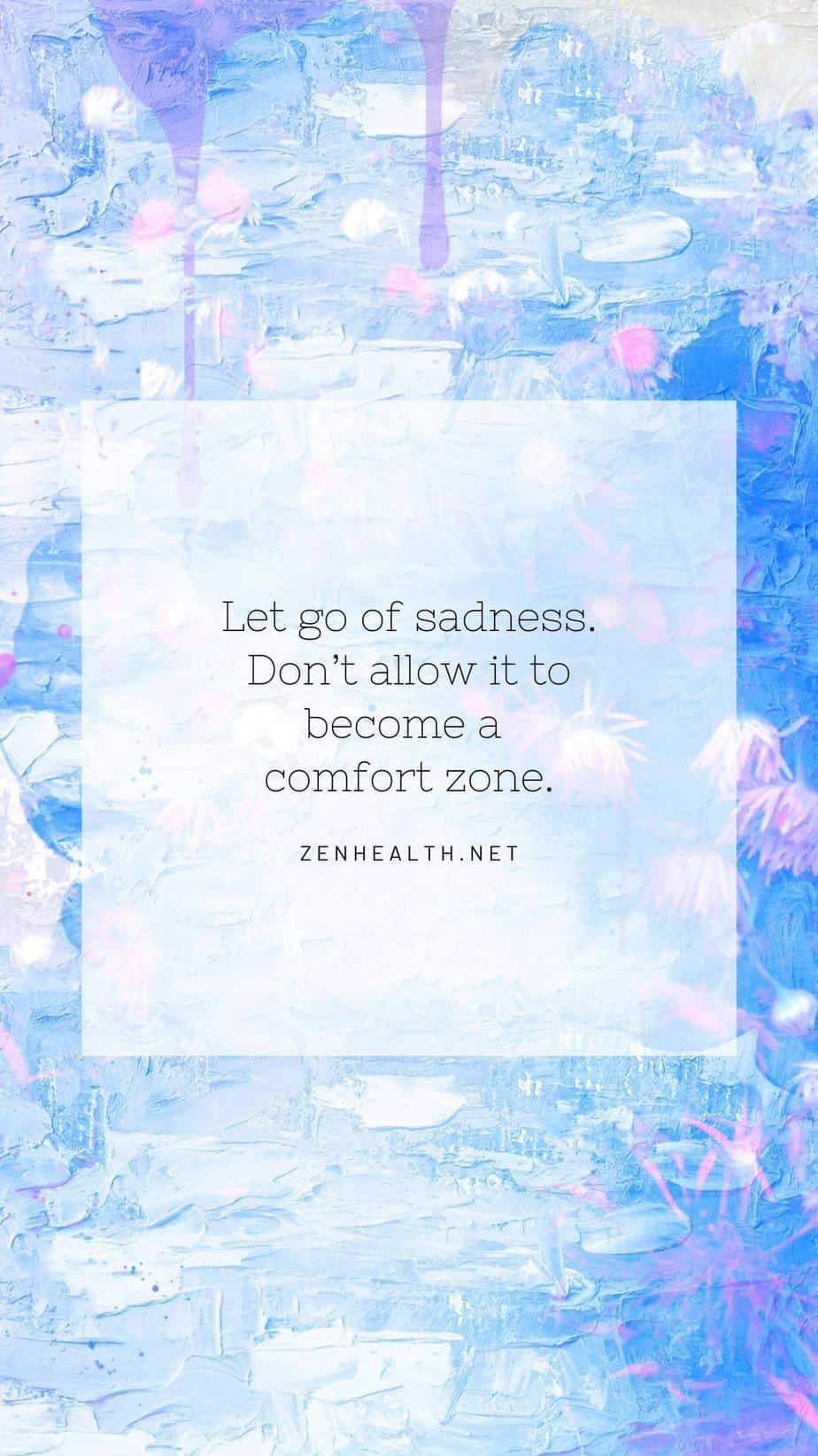 Let go of sadness. Don't allow it to become a comfort zone.