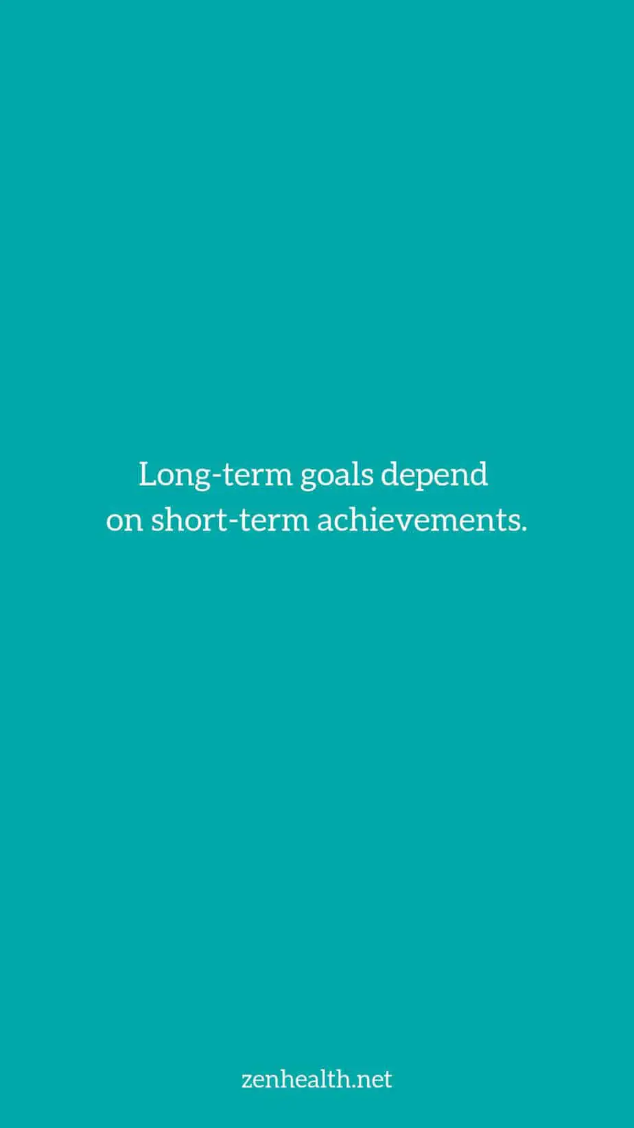 Long-term goals depend on short-term achievements.