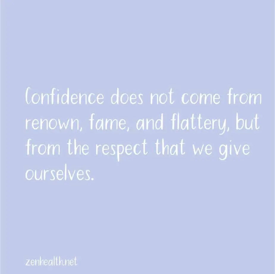 Confidence does not come from renown, fame, and flattery, but from the respect that we give ourselves.