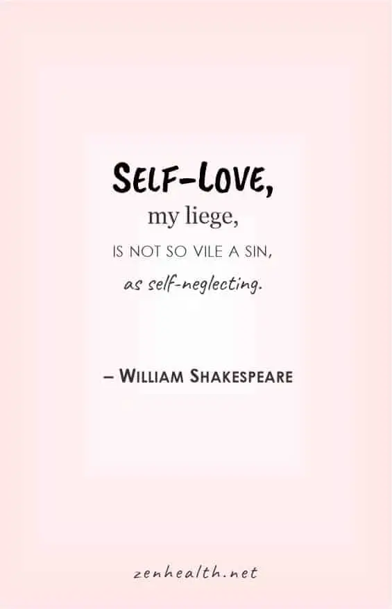 Self love, my liege, is not so vile a sin, as self-neglecting - William Shakespeare