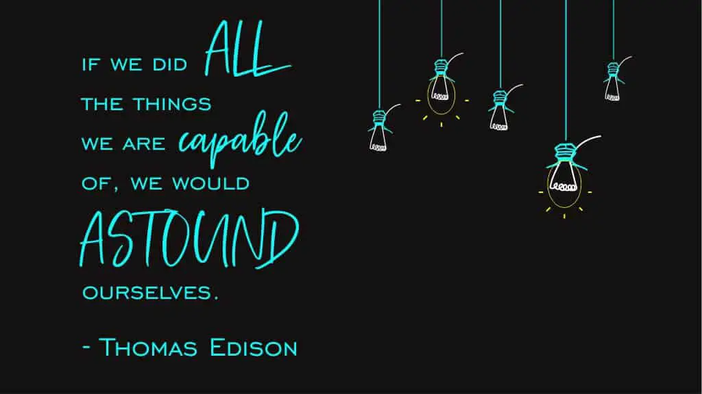 If we did all the things we are capable of, we would astound ourselves. – Thomas Edison
